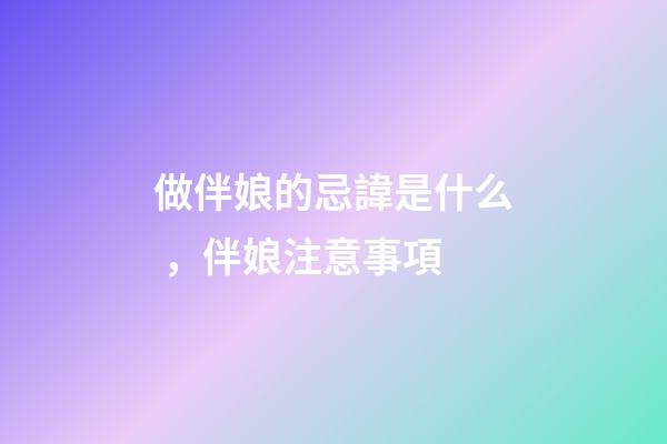 做伴娘的忌諱是什么，伴娘注意事項